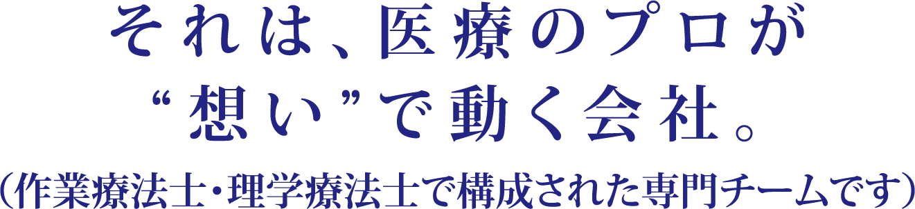それは、医療のプロが“想い”で動く会社。